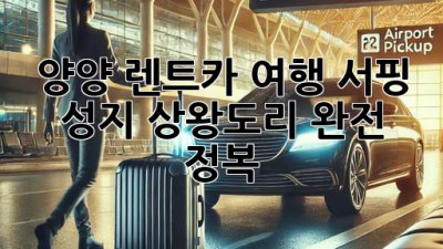 🌊 양양 렌트카 여행: 서핑 성지 상왕도리 완전 정복! 🏄‍♀️